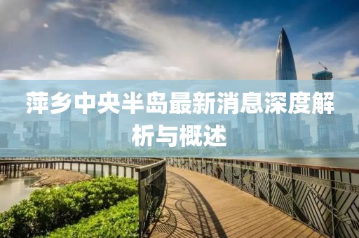 萍乡中央半岛最新消息深度解析与概述