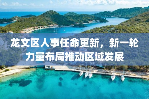 龙文区人事任命更新，新一轮力量布局推动区域发展