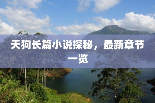 天狗长篇小说探秘，最新章节一览