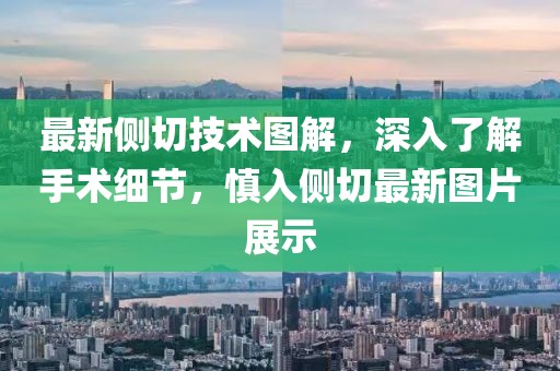 最新侧切技术图解，深入了解手术细节，慎入侧切最新图片展示
