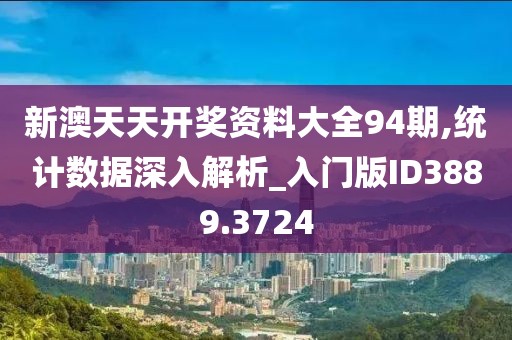 新澳天天开奖资料大全94期,统计数据深入解析_入门版ID3889.3724