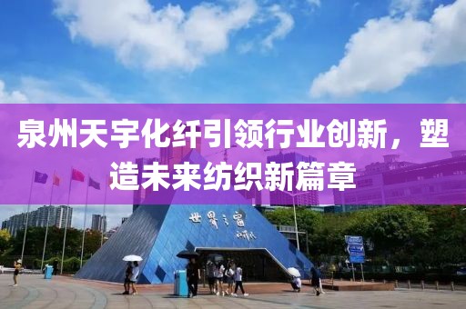 泉州天宇化纤引领行业创新，塑造未来纺织新篇章