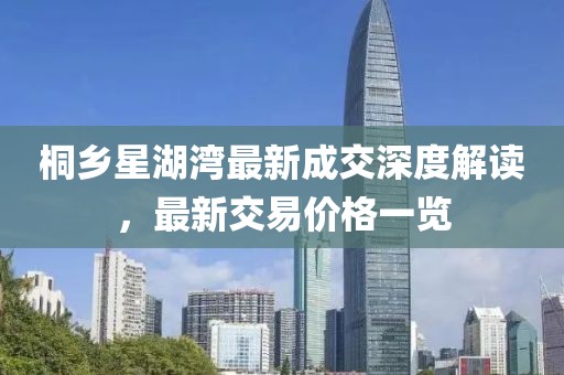 桐乡星湖湾最新成交深度解读，最新交易价格一览