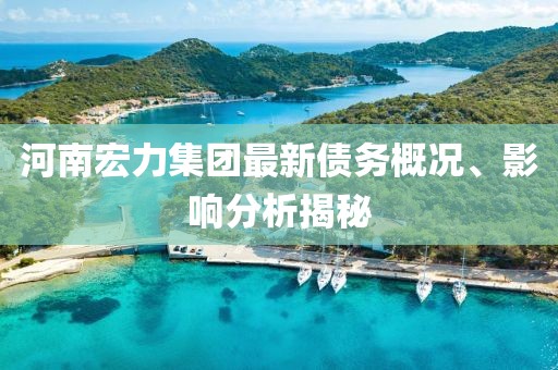 河南宏力集团最新债务概况、影响分析揭秘