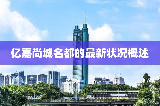 亿嘉尚城名都的最新状况概述
