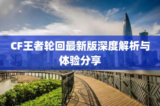 CF王者轮回最新版深度解析与体验分享