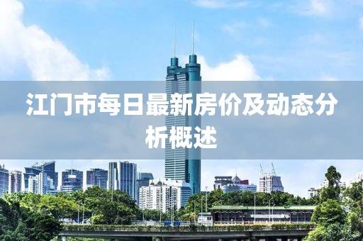 江门市每日最新房价及动态分析概述