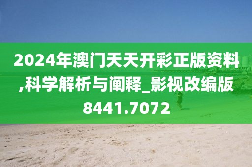 2024年澳门天天开彩正版资料,科学解析与阐释_影视改编版8441.7072