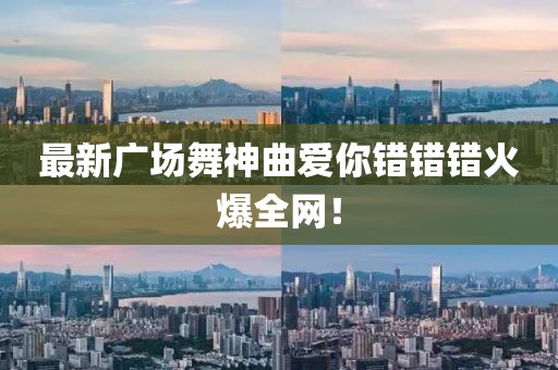 最新广场舞神曲爱你错错错火爆全网！