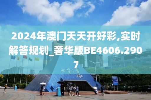 2024年澳门天天开好彩,实时解答规划_奢华版BE4606.2907