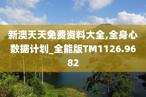 新澳天天免费资料大全,全身心数据计划_全能版TM1126.9682