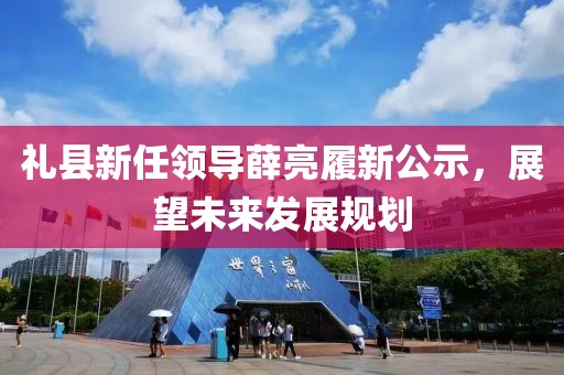 礼县新任领导薛亮履新公示，展望未来发展规划