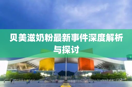 贝美滋奶粉最新事件深度解析与探讨
