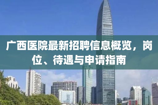 广西医院最新招聘信息概览，岗位、待遇与申请指南