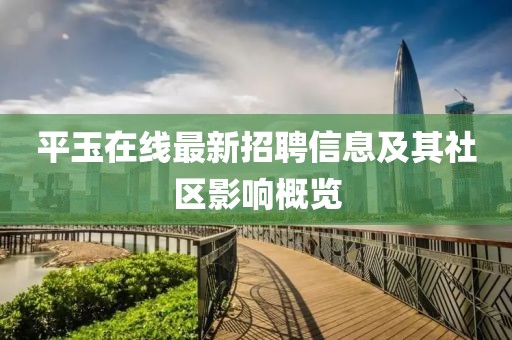 平玉在线最新招聘信息及其社区影响概览