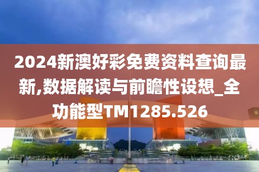 2024新澳好彩免费资料查询最新,数据解读与前瞻性设想_全功能型TM1285.526
