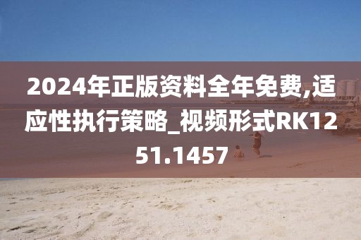 2024年正版资料全年免费,适应性执行策略_视频形式RK1251.1457