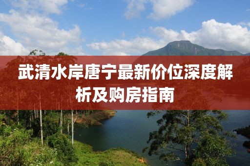 武清水岸唐宁最新价位深度解析及购房指南