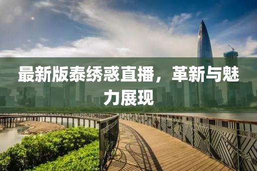 最新版泰绣惑直播，革新与魅力展现