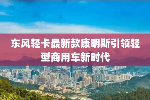 东风轻卡最新款康明斯引领轻型商用车新时代