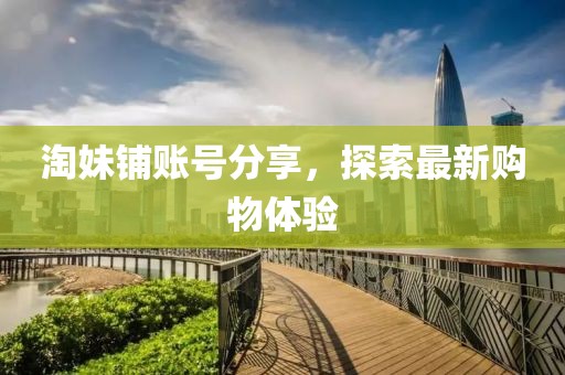 淘妹铺账号分享，探索最新购物体验