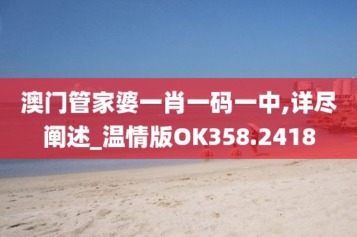 澳门管家婆一肖一码一中,详尽阐述_温情版OK358.2418