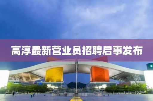 高淳最新营业员招聘启事发布