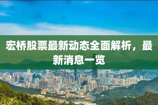 宏桥股票最新动态全面解析，最新消息一览