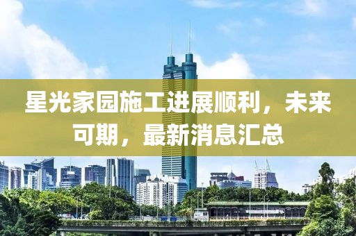 星光家园施工进展顺利，未来可期，最新消息汇总