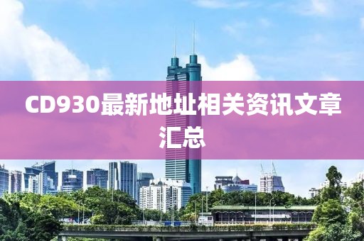 CD930最新地址相关资讯文章汇总