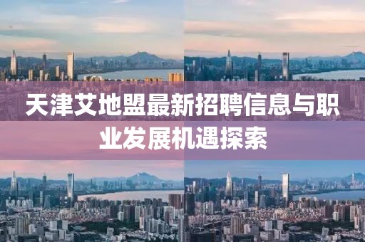 天津艾地盟最新招聘信息与职业发展机遇探索
