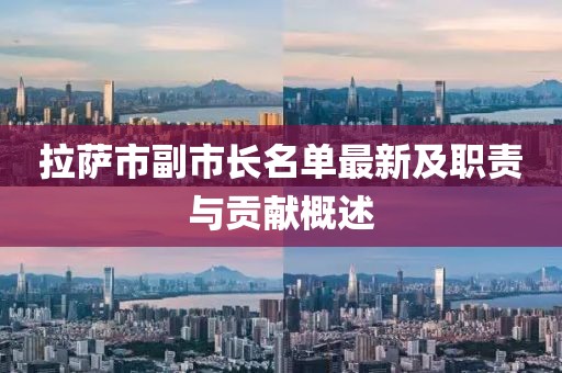 拉萨市副市长名单最新及职责与贡献概述