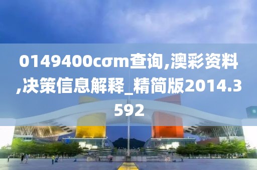 0149400cσm查询,澳彩资料,决策信息解释_精简版2014.3592
