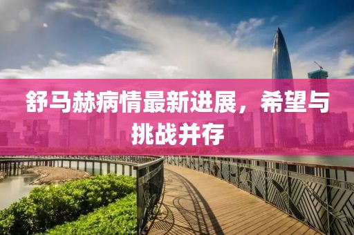 舒马赫病情最新进展，希望与挑战并存