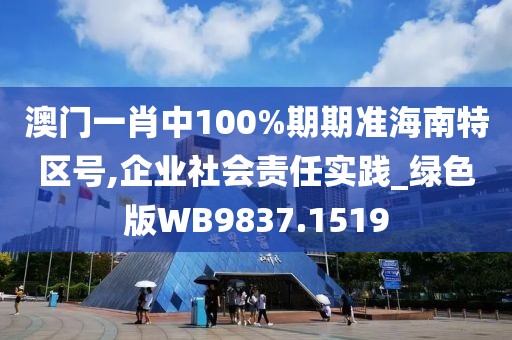 澳门一肖中100%期期准海南特区号,企业社会责任实践_绿色版WB9837.1519