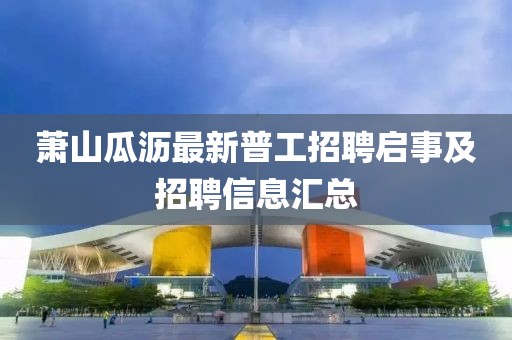 萧山瓜沥最新普工招聘启事及招聘信息汇总