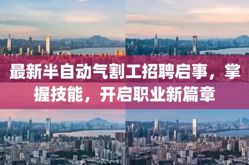 最新半自动气割工招聘启事，掌握技能，开启职业新篇章