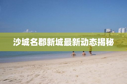 沙城名郡新城最新动态揭秘