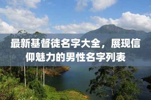 最新基督徒名字大全，展现信仰魅力的男性名字列表
