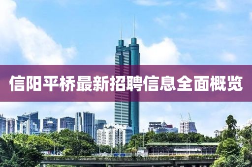 信阳平桥最新招聘信息全面概览