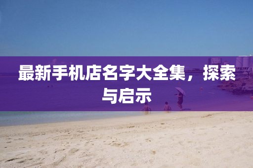 最新手机店名字大全集，探索与启示