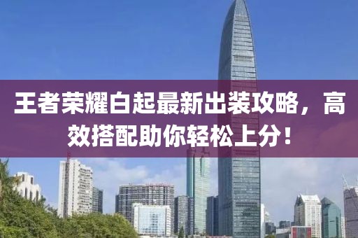 王者荣耀白起最新出装攻略，高效搭配助你轻松上分！