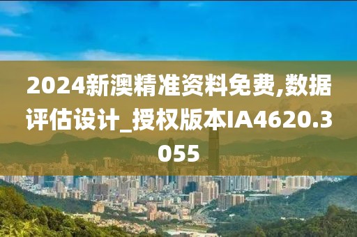 2024新澳精准资料免费,数据评估设计_授权版本IA4620.3055