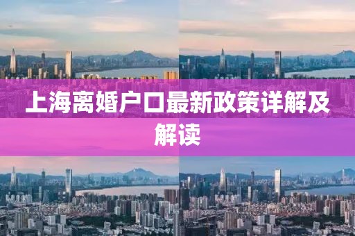 上海离婚户口最新政策详解及解读