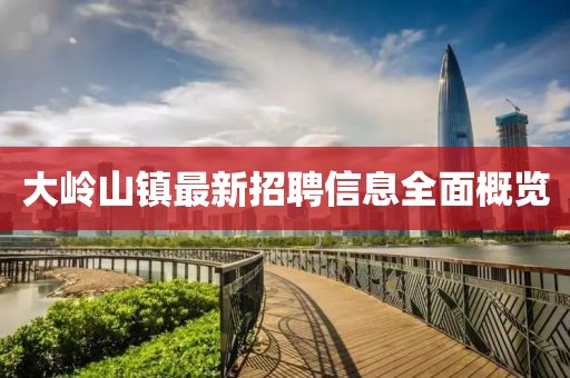 大岭山镇最新招聘信息全面概览