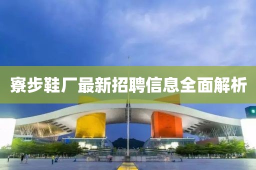 寮步鞋厂最新招聘信息全面解析