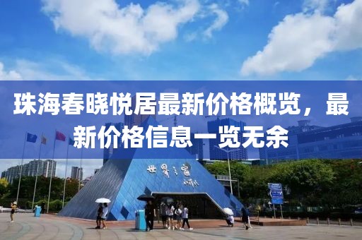 珠海春晓悦居最新价格概览，最新价格信息一览无余