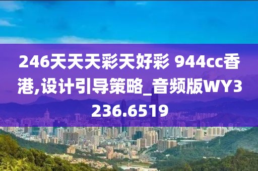 246天天天彩天好彩 944cc香港,设计引导策略_音频版WY3236.6519