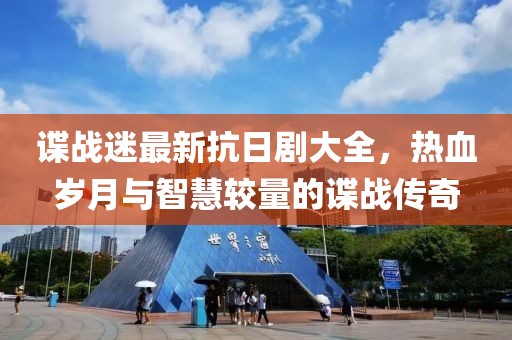 谍战迷最新抗日剧大全，热血岁月与智慧较量的谍战传奇