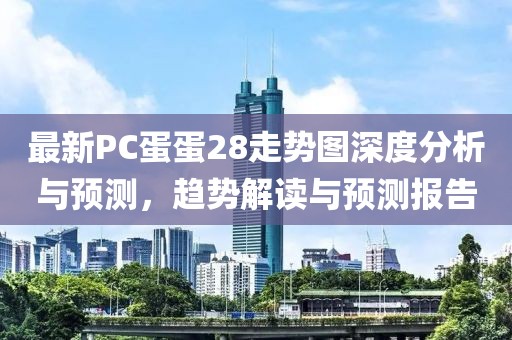 最新PC蛋蛋28走势图深度分析与预测，趋势解读与预测报告